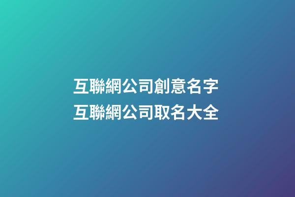 互聯網公司創意名字 互聯網公司取名大全-第1張-公司起名-玄機派